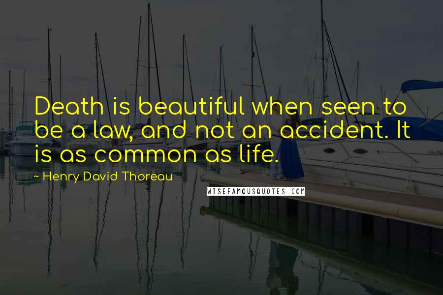 Henry David Thoreau Quotes: Death is beautiful when seen to be a law, and not an accident. It is as common as life.