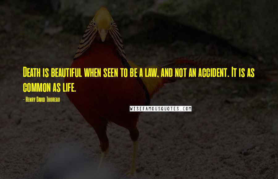 Henry David Thoreau Quotes: Death is beautiful when seen to be a law, and not an accident. It is as common as life.