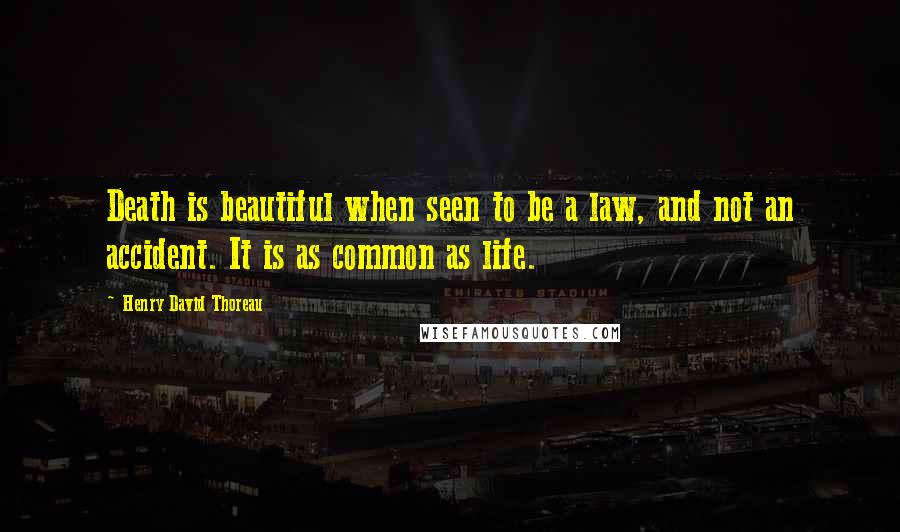 Henry David Thoreau Quotes: Death is beautiful when seen to be a law, and not an accident. It is as common as life.