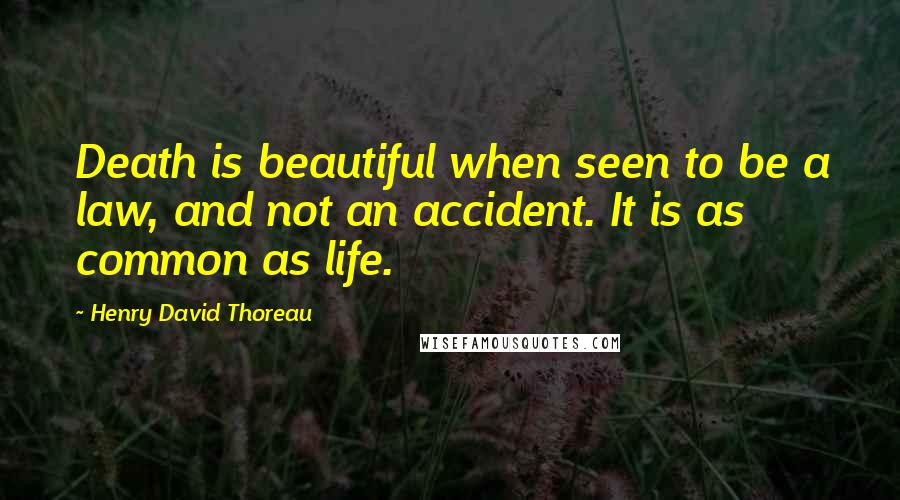 Henry David Thoreau Quotes: Death is beautiful when seen to be a law, and not an accident. It is as common as life.