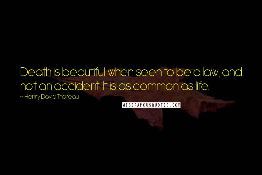 Henry David Thoreau Quotes: Death is beautiful when seen to be a law, and not an accident. It is as common as life.