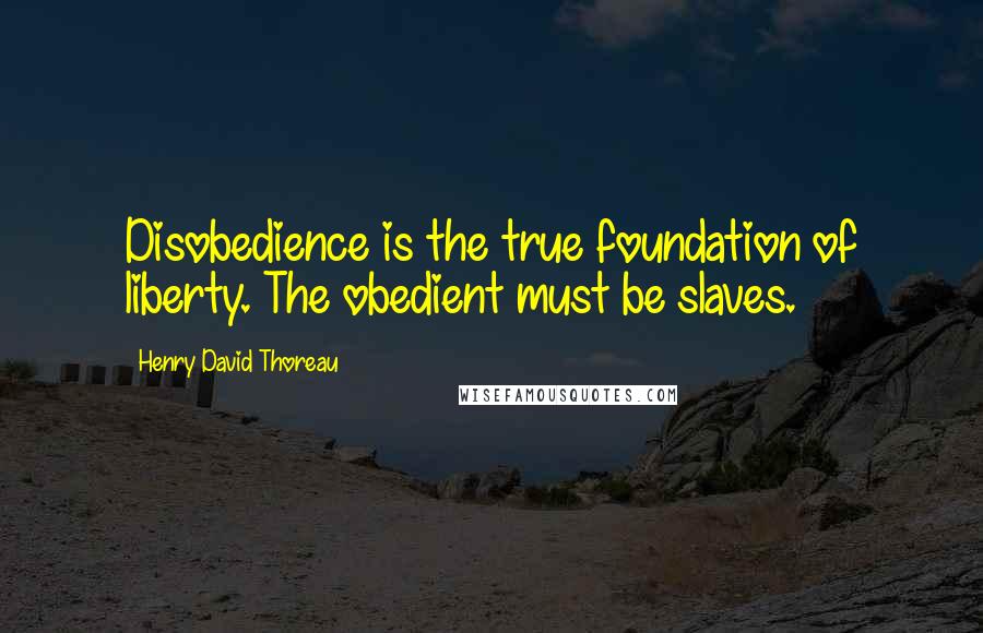 Henry David Thoreau Quotes: Disobedience is the true foundation of liberty. The obedient must be slaves.