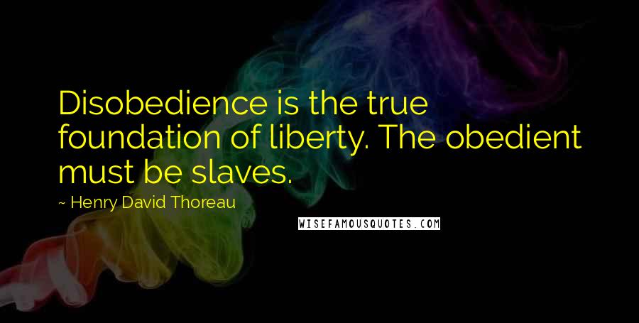 Henry David Thoreau Quotes: Disobedience is the true foundation of liberty. The obedient must be slaves.