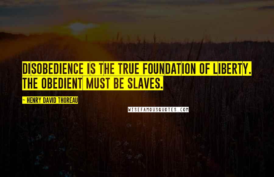 Henry David Thoreau Quotes: Disobedience is the true foundation of liberty. The obedient must be slaves.