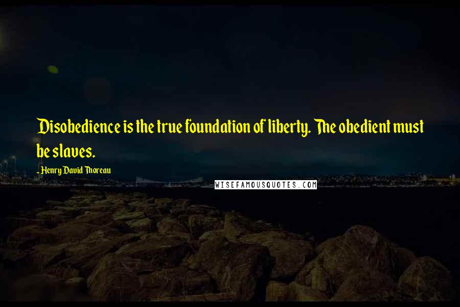 Henry David Thoreau Quotes: Disobedience is the true foundation of liberty. The obedient must be slaves.