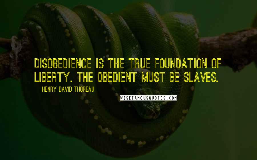 Henry David Thoreau Quotes: Disobedience is the true foundation of liberty. The obedient must be slaves.