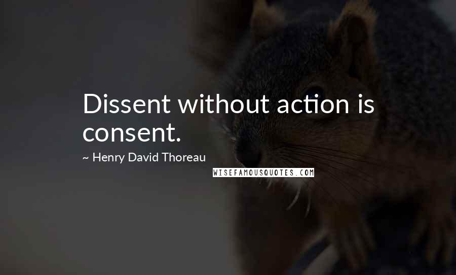 Henry David Thoreau Quotes: Dissent without action is consent.