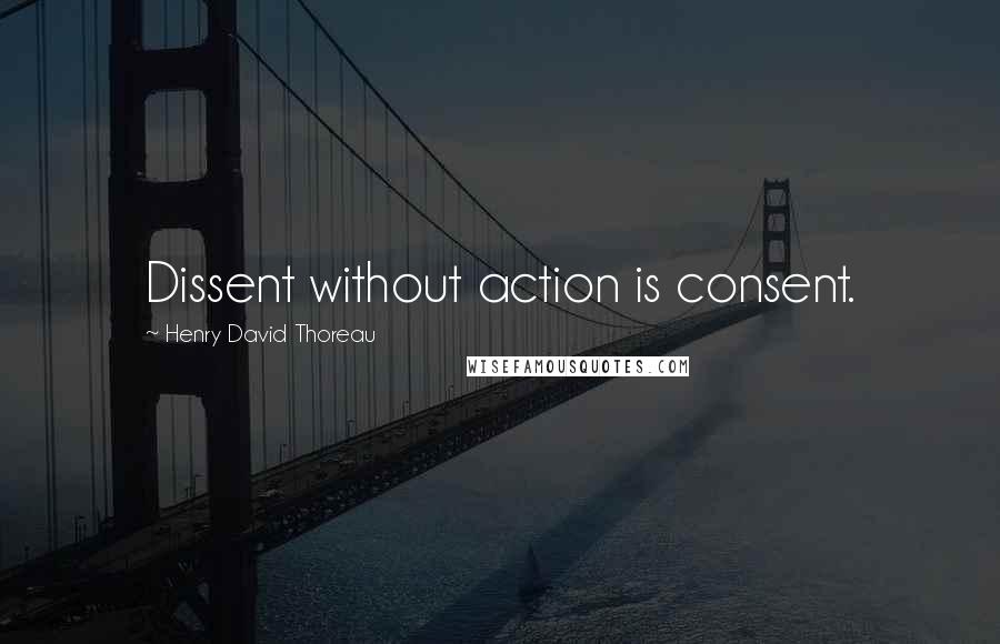 Henry David Thoreau Quotes: Dissent without action is consent.