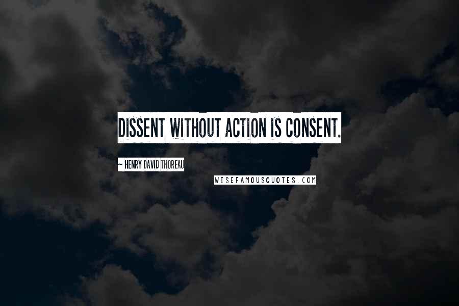 Henry David Thoreau Quotes: Dissent without action is consent.