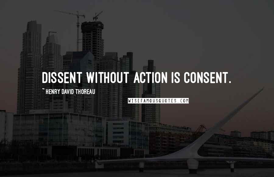 Henry David Thoreau Quotes: Dissent without action is consent.