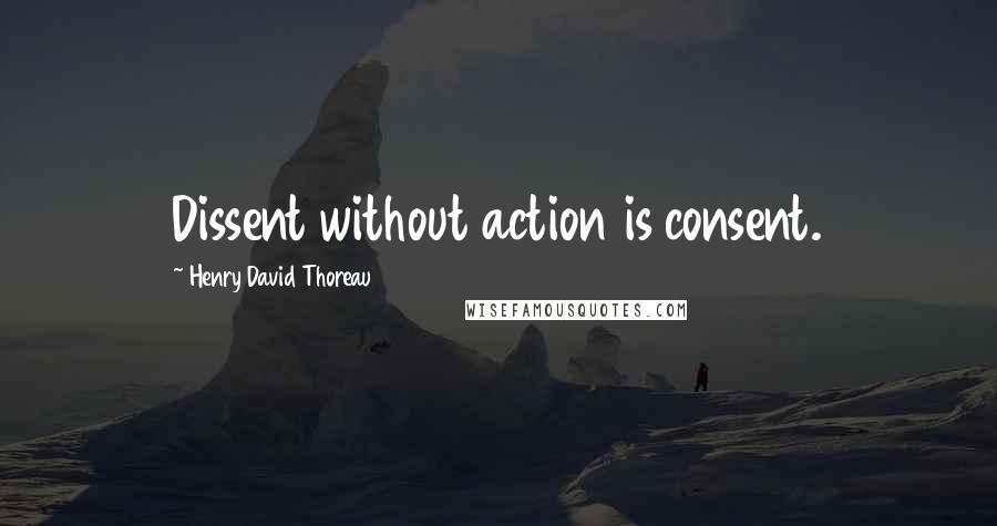 Henry David Thoreau Quotes: Dissent without action is consent.