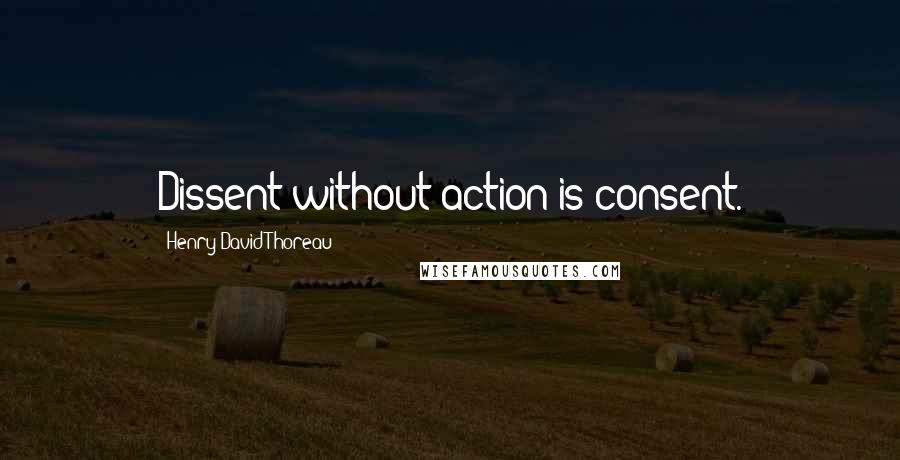 Henry David Thoreau Quotes: Dissent without action is consent.