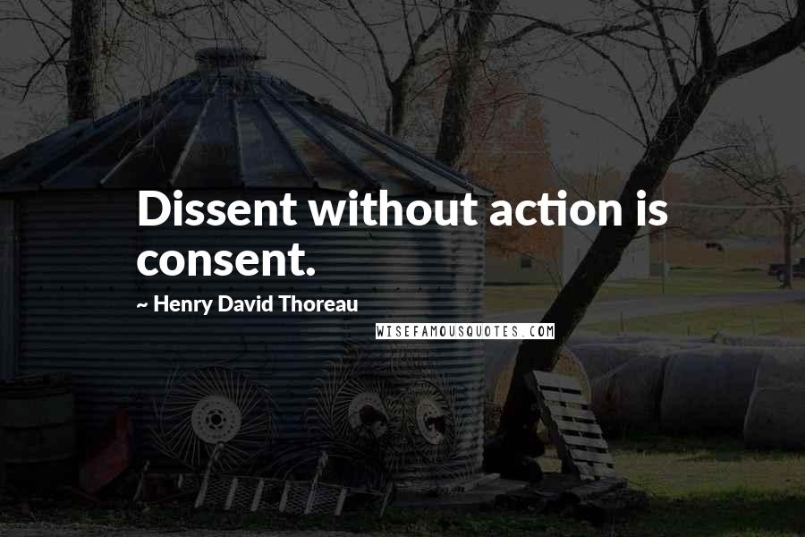 Henry David Thoreau Quotes: Dissent without action is consent.