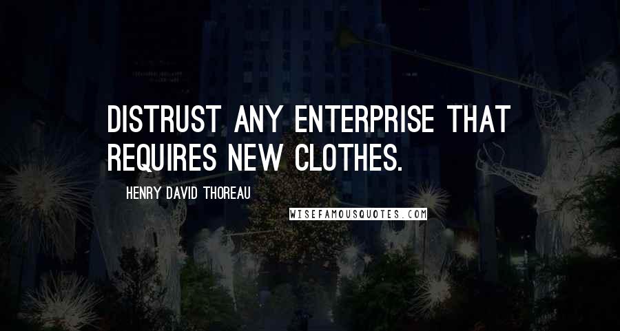 Henry David Thoreau Quotes: Distrust any enterprise that requires new clothes.