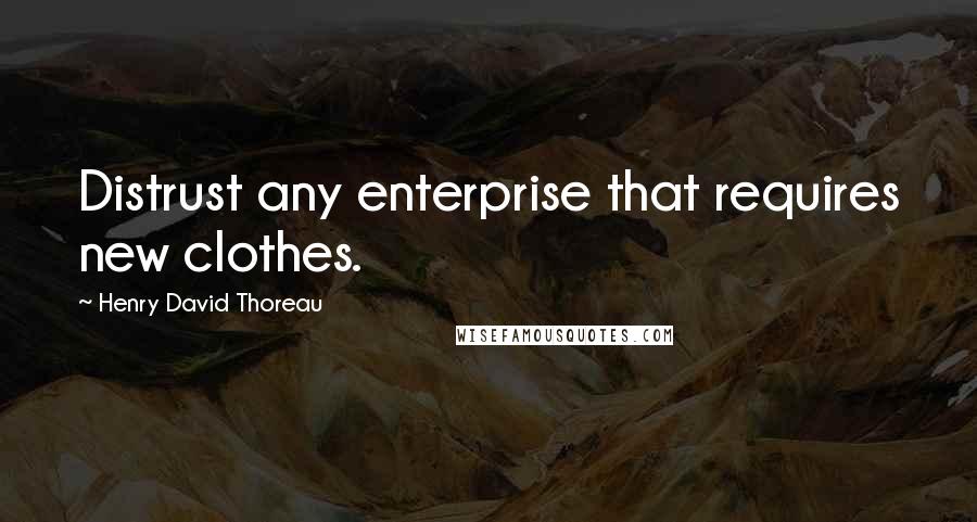 Henry David Thoreau Quotes: Distrust any enterprise that requires new clothes.