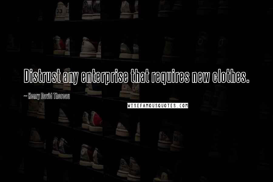 Henry David Thoreau Quotes: Distrust any enterprise that requires new clothes.