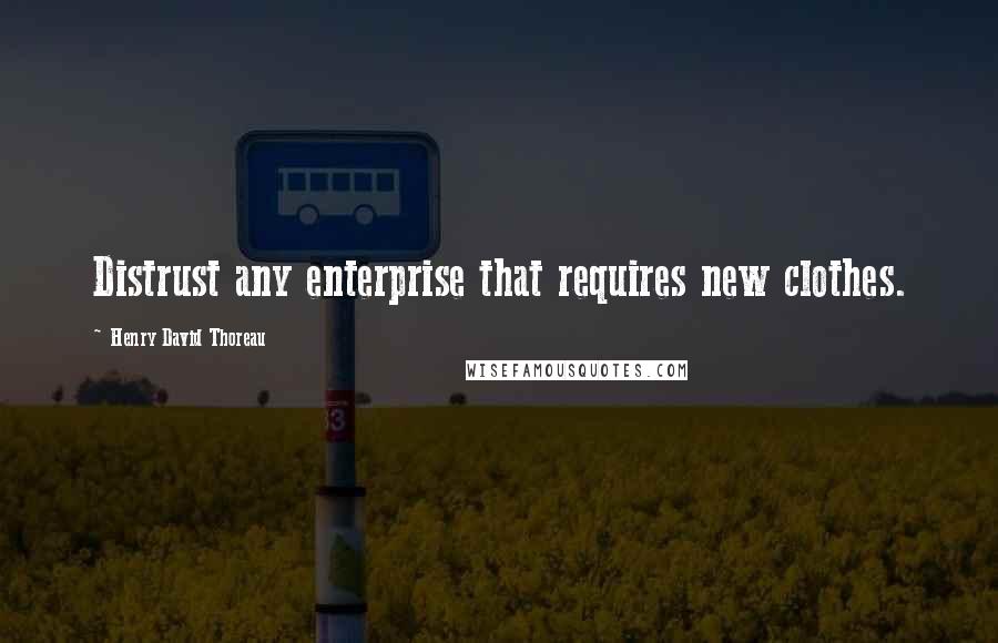 Henry David Thoreau Quotes: Distrust any enterprise that requires new clothes.