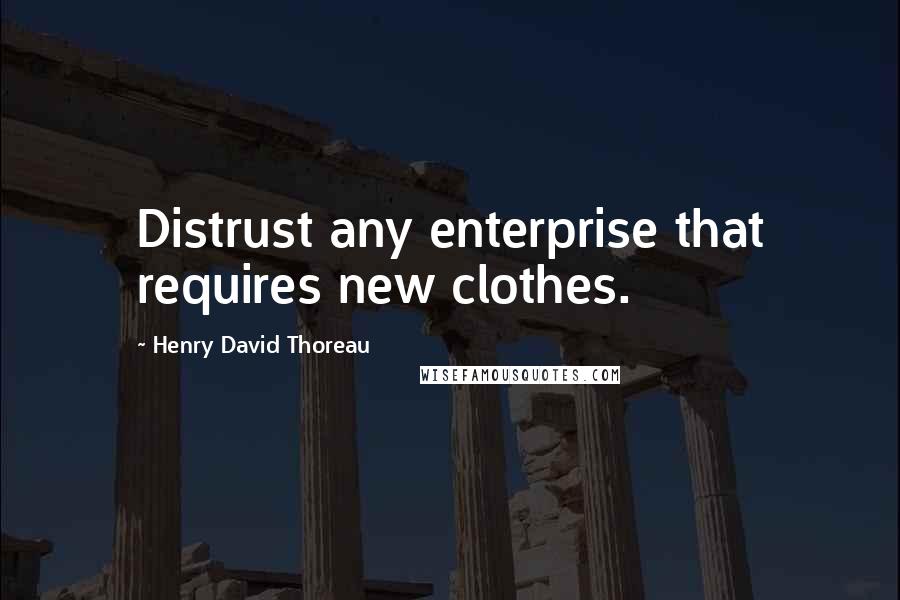 Henry David Thoreau Quotes: Distrust any enterprise that requires new clothes.