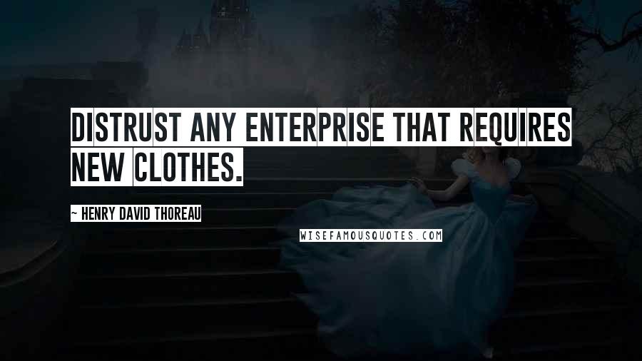 Henry David Thoreau Quotes: Distrust any enterprise that requires new clothes.