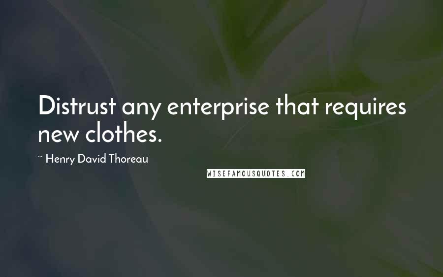 Henry David Thoreau Quotes: Distrust any enterprise that requires new clothes.