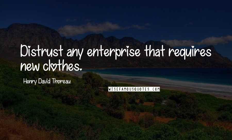 Henry David Thoreau Quotes: Distrust any enterprise that requires new clothes.