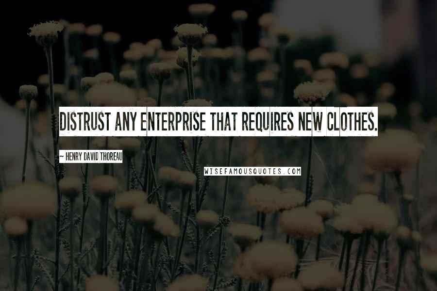 Henry David Thoreau Quotes: Distrust any enterprise that requires new clothes.