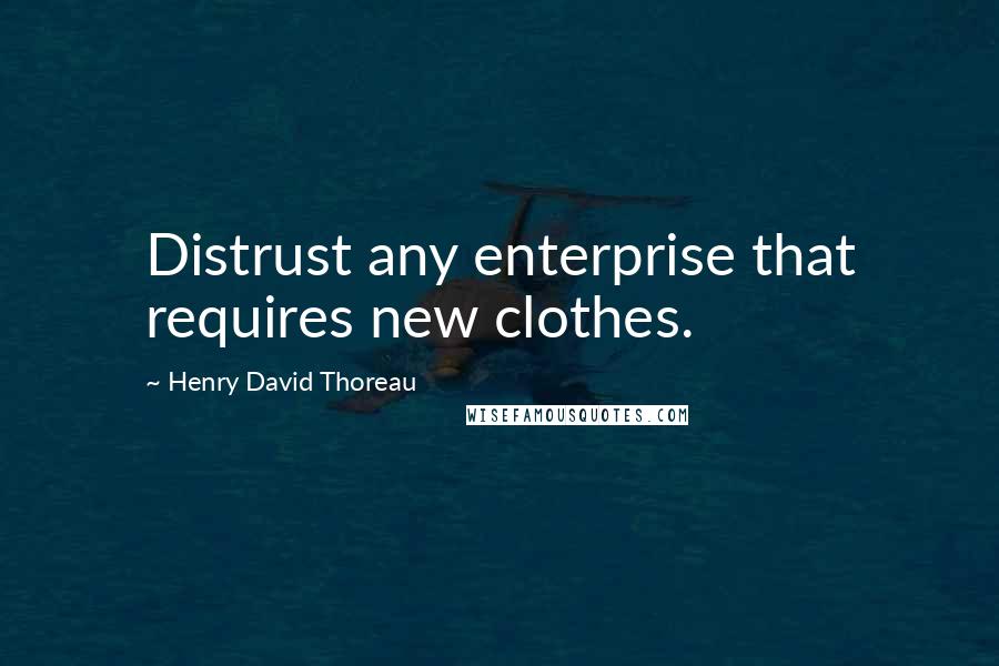 Henry David Thoreau Quotes: Distrust any enterprise that requires new clothes.