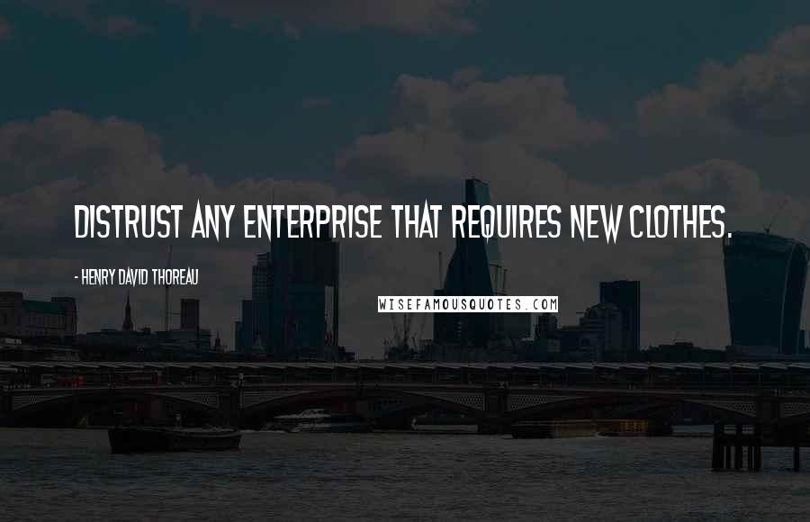 Henry David Thoreau Quotes: Distrust any enterprise that requires new clothes.