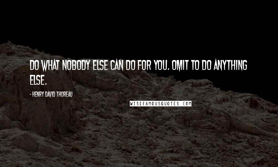 Henry David Thoreau Quotes: Do what nobody else can do for you. Omit to do anything else.