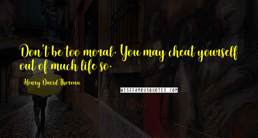 Henry David Thoreau Quotes: Don't be too moral. You may cheat yourself out of much life so.