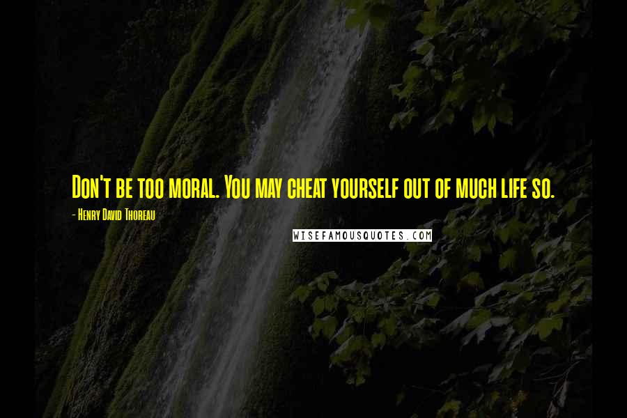 Henry David Thoreau Quotes: Don't be too moral. You may cheat yourself out of much life so.