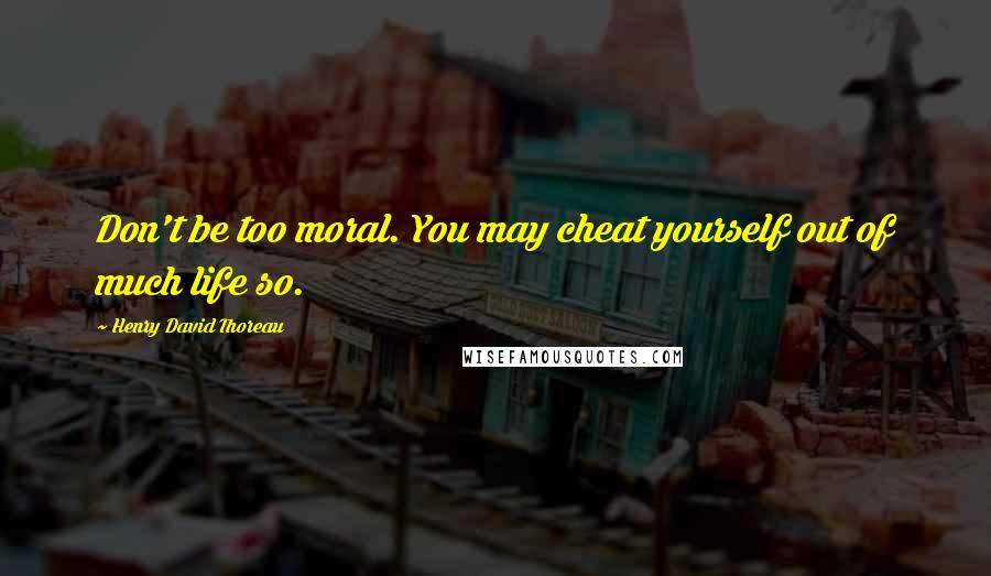 Henry David Thoreau Quotes: Don't be too moral. You may cheat yourself out of much life so.