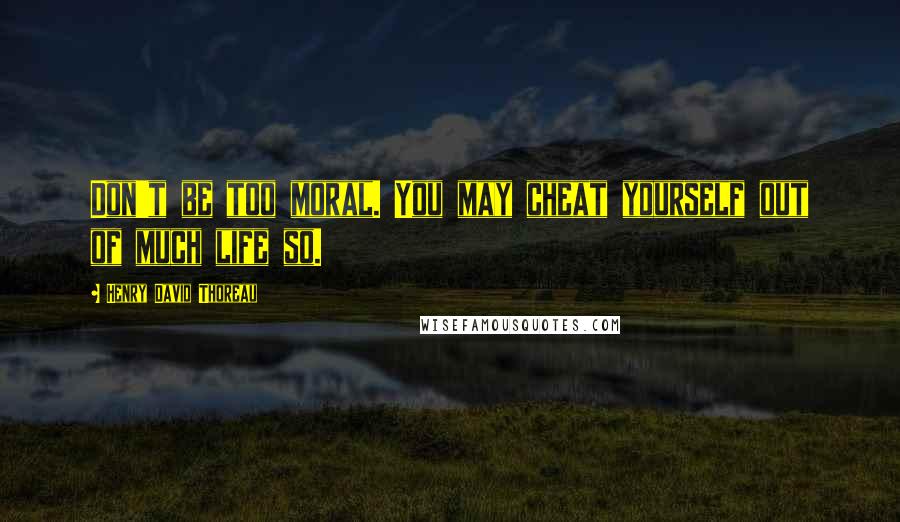 Henry David Thoreau Quotes: Don't be too moral. You may cheat yourself out of much life so.