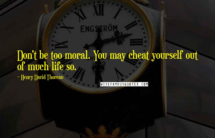 Henry David Thoreau Quotes: Don't be too moral. You may cheat yourself out of much life so.