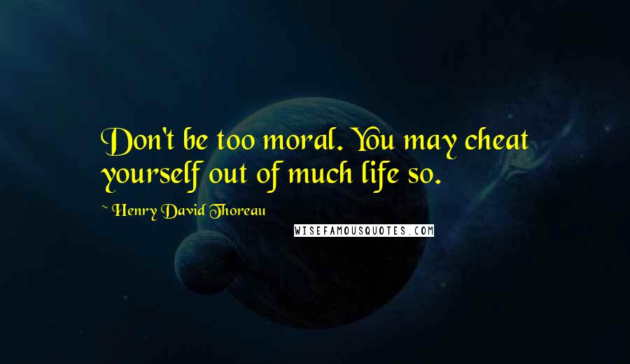 Henry David Thoreau Quotes: Don't be too moral. You may cheat yourself out of much life so.