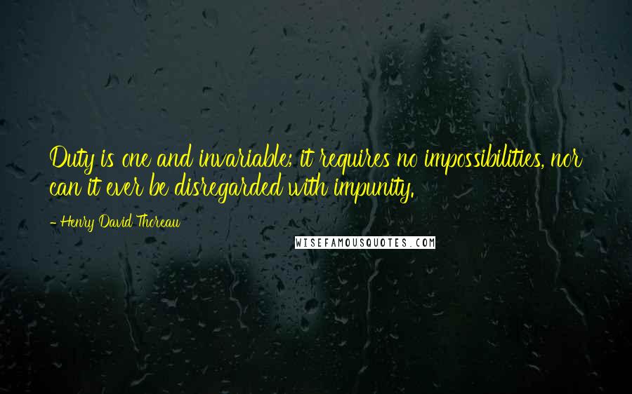 Henry David Thoreau Quotes: Duty is one and invariable; it requires no impossibilities, nor can it ever be disregarded with impunity.