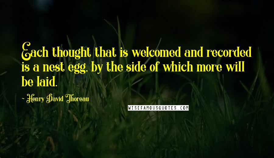 Henry David Thoreau Quotes: Each thought that is welcomed and recorded is a nest egg, by the side of which more will be laid.