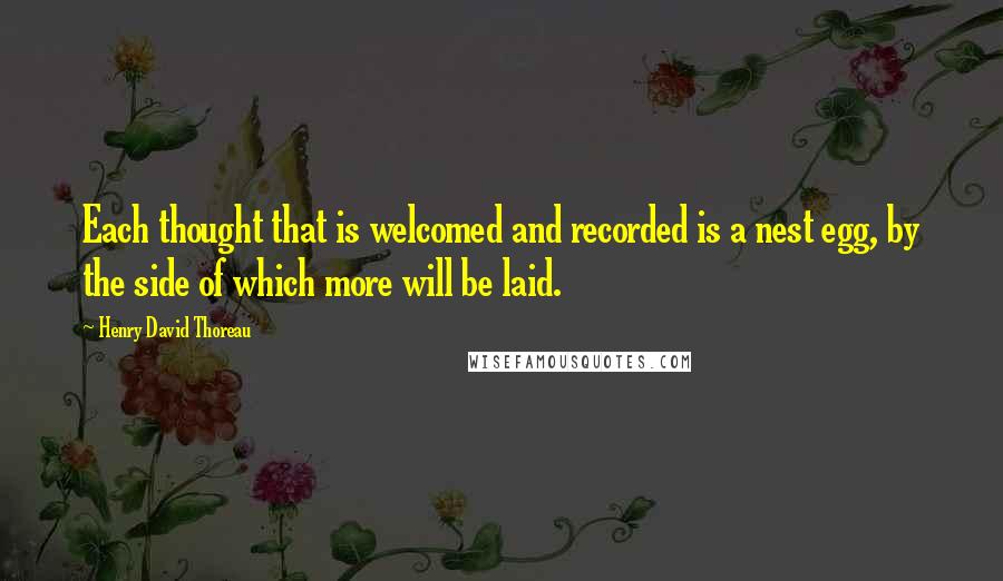 Henry David Thoreau Quotes: Each thought that is welcomed and recorded is a nest egg, by the side of which more will be laid.