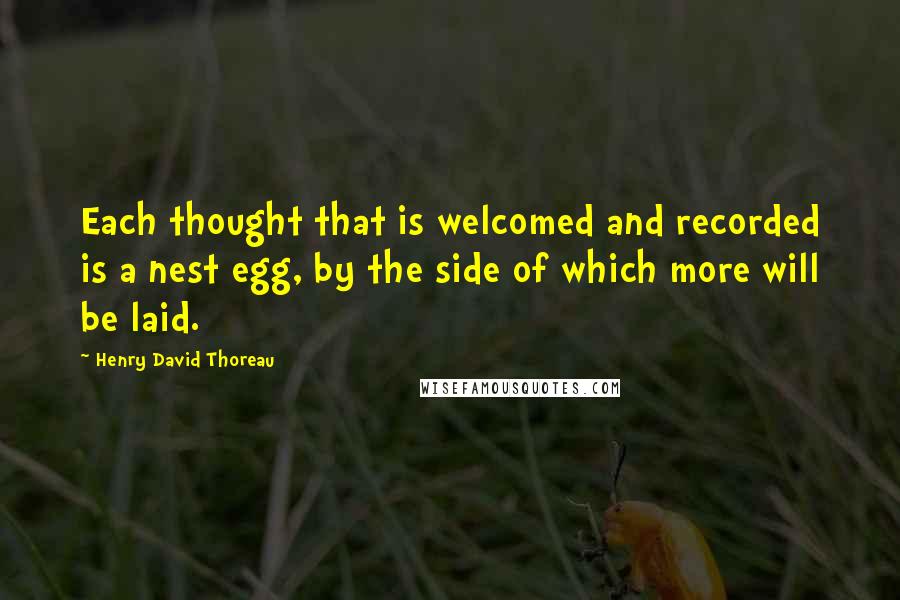 Henry David Thoreau Quotes: Each thought that is welcomed and recorded is a nest egg, by the side of which more will be laid.