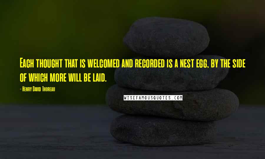 Henry David Thoreau Quotes: Each thought that is welcomed and recorded is a nest egg, by the side of which more will be laid.