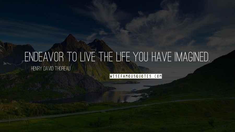 Henry David Thoreau Quotes: Endeavor to live the life you have imagined.
