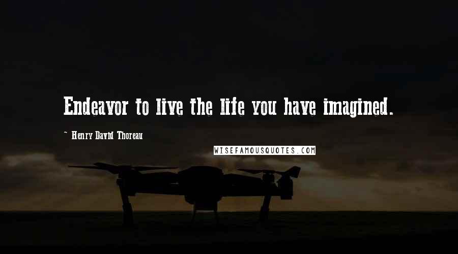 Henry David Thoreau Quotes: Endeavor to live the life you have imagined.