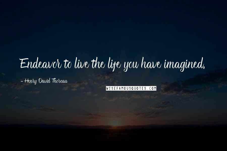 Henry David Thoreau Quotes: Endeavor to live the life you have imagined.