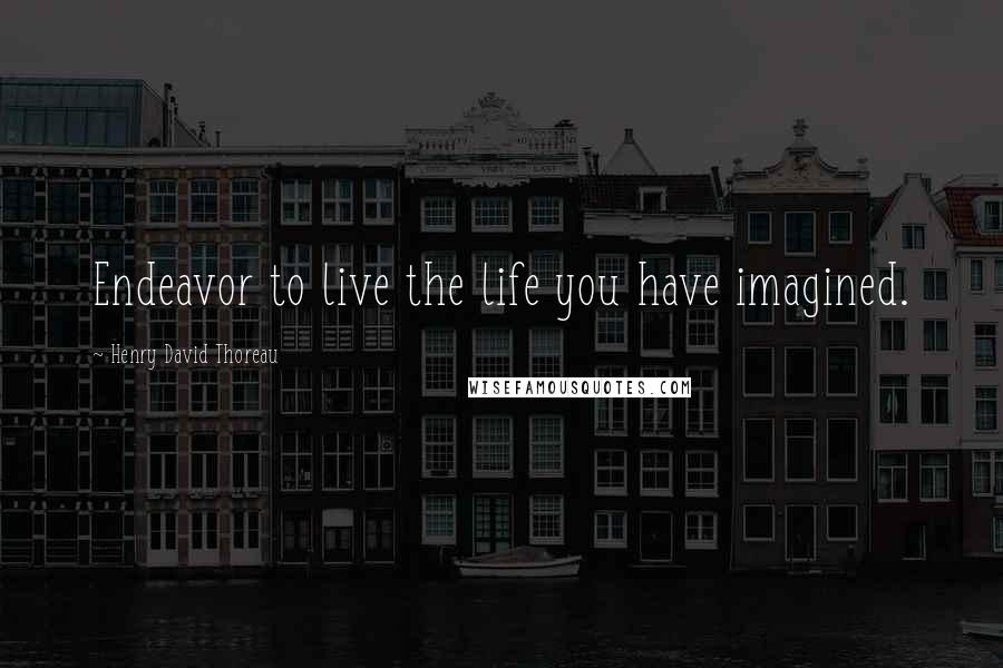 Henry David Thoreau Quotes: Endeavor to live the life you have imagined.
