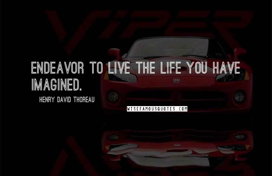 Henry David Thoreau Quotes: Endeavor to live the life you have imagined.