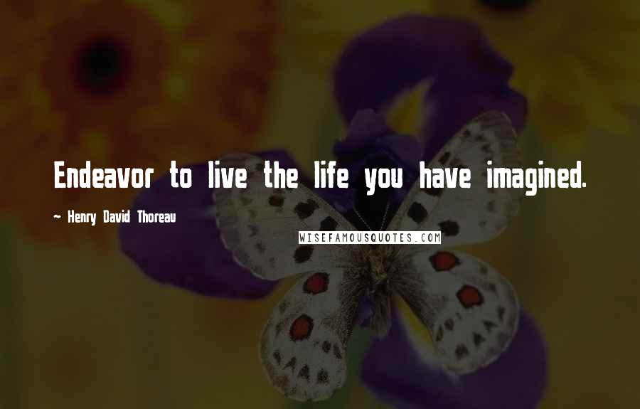 Henry David Thoreau Quotes: Endeavor to live the life you have imagined.