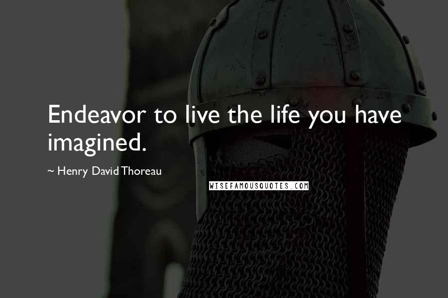 Henry David Thoreau Quotes: Endeavor to live the life you have imagined.