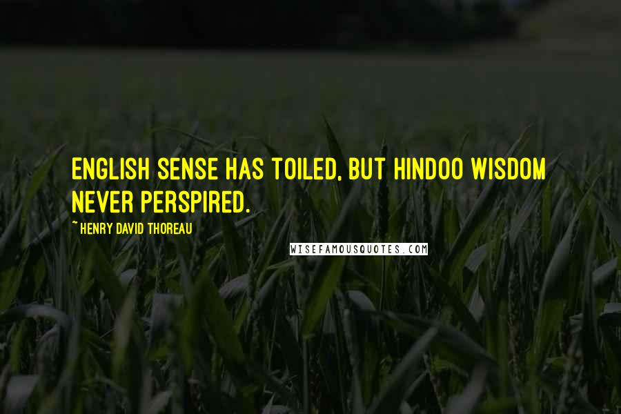 Henry David Thoreau Quotes: English sense has toiled, but Hindoo wisdom never perspired.