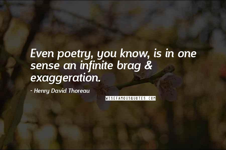 Henry David Thoreau Quotes: Even poetry, you know, is in one sense an infinite brag & exaggeration.