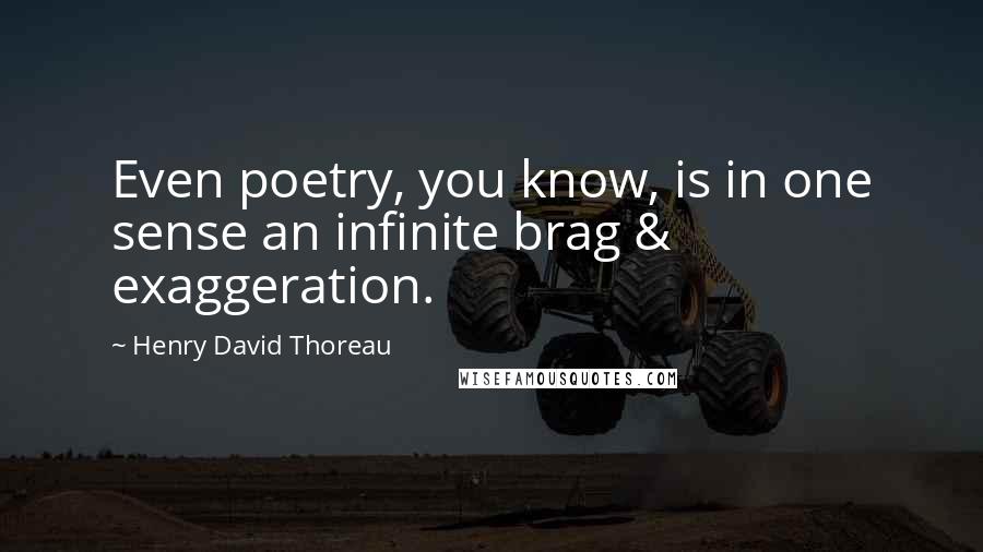 Henry David Thoreau Quotes: Even poetry, you know, is in one sense an infinite brag & exaggeration.